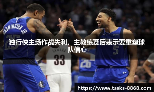 独行侠主场作战失利，主教练赛后表示要重塑球队信心