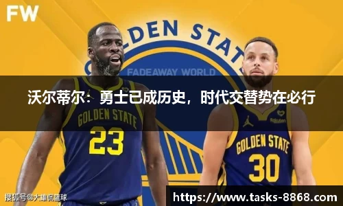沃尔蒂尔：勇士已成历史，时代交替势在必行
