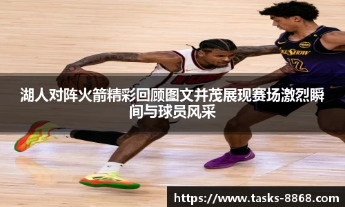 湖人对阵火箭精彩回顾图文并茂展现赛场激烈瞬间与球员风采
