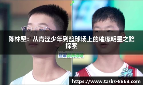 陈林坚：从青涩少年到篮球场上的璀璨明星之路探索