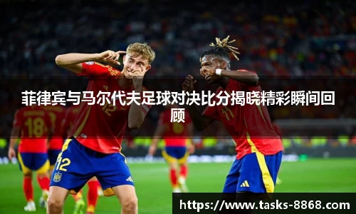菲律宾与马尔代夫足球对决比分揭晓精彩瞬间回顾