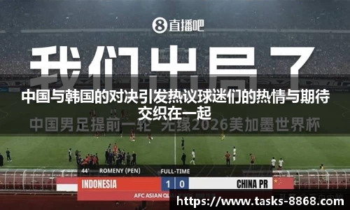中国与韩国的对决引发热议球迷们的热情与期待交织在一起