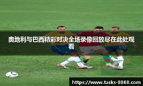 奥地利与巴西精彩对决全场录像回放尽在此处观看