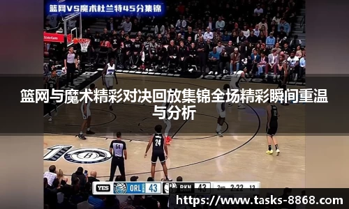 篮网与魔术精彩对决回放集锦全场精彩瞬间重温与分析