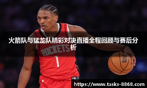 火箭队与猛龙队精彩对决直播全程回顾与赛后分析