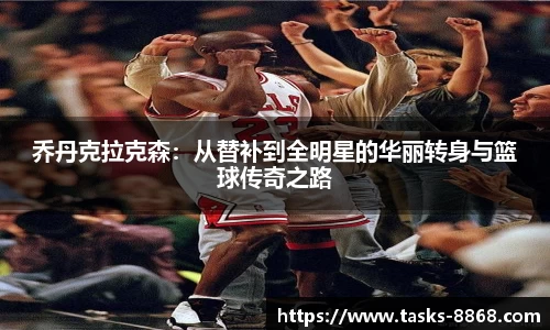 乔丹克拉克森：从替补到全明星的华丽转身与篮球传奇之路