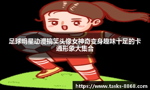 足球明星动漫搞笑头像女神奇变身趣味十足的卡通形象大集合
