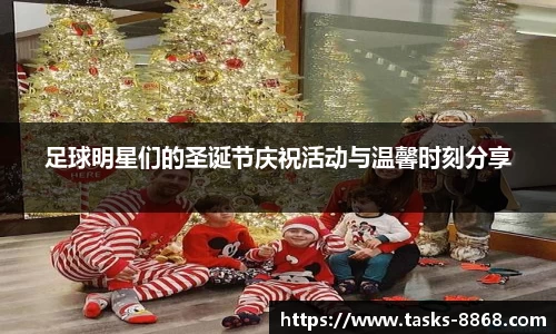 足球明星们的圣诞节庆祝活动与温馨时刻分享
