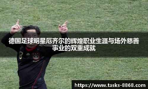 德国足球明星厄齐尔的辉煌职业生涯与场外慈善事业的双重成就