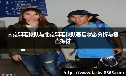 南京羽毛球队与北京羽毛球队赛后状态分析与复盘探讨