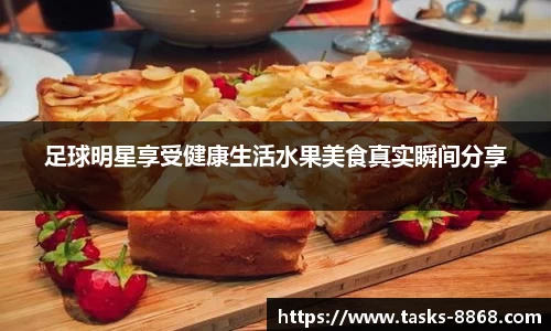 足球明星享受健康生活水果美食真实瞬间分享